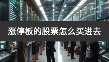 涨停板的股票怎么买进去(涨停板打板工具)