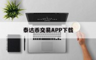 泰达币交易APP下载(火币交易所app电脑版下载最新版)
