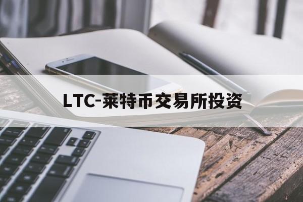 LTC-莱特币交易所投资的简单介绍 LTC-莱特币交易所投资的简单介绍