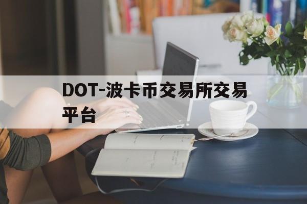 DOT-波卡币交易所交易平台的简单介绍 DOT-波卡币交易所交易平台的简单介绍