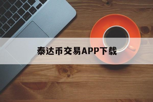泰达币交易APP下载的简单介绍
