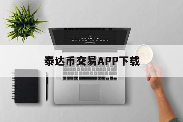 泰达币交易APP下载(火币交易所app电脑版下载最新版)